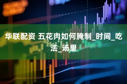 华联配资 五花肉如何腌制_时间_吃法_汤里