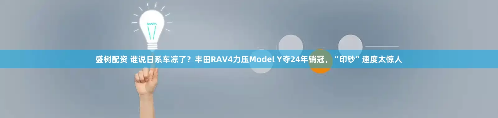 盛树配资 谁说日系车凉了？丰田RAV4力压Model Y夺24年销冠，“印钞”速度太惊人