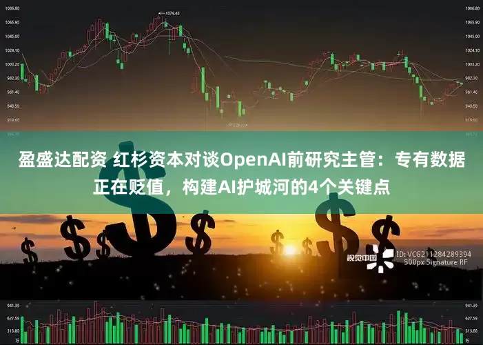 盈盛达配资 红杉资本对谈OpenAI前研究主管：专有数据正在贬值，构建AI护城河的4个关键点