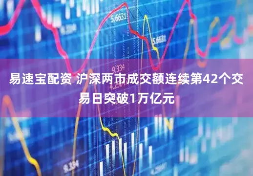 易速宝配资 沪深两市成交额连续第42个交易日突破1万亿元