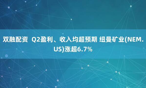 双融配资  Q2盈利、收入均超预期 纽曼矿业(NEM.US)涨超6.7%