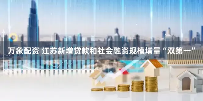 万象配资 江苏新增贷款和社会融资规模增量“双第一”