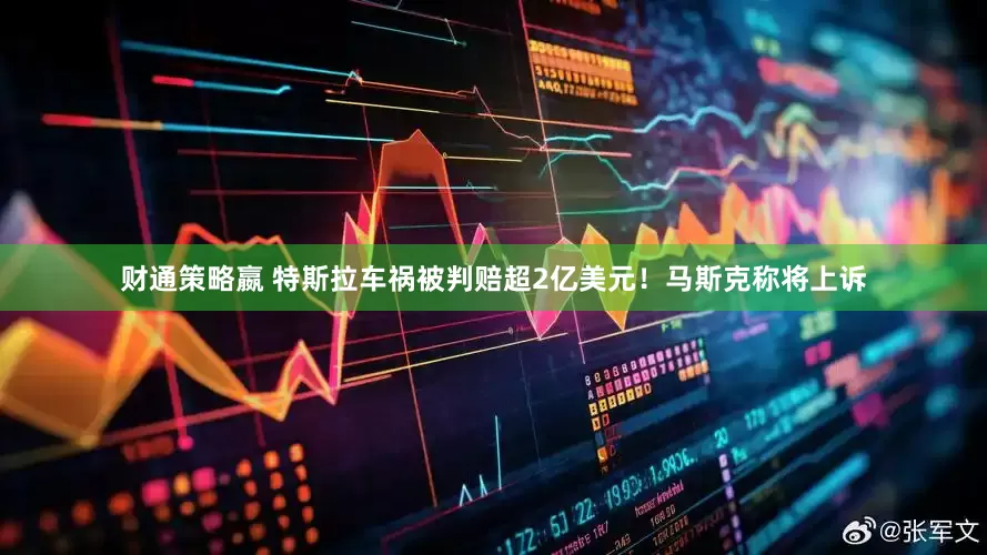 财通策略嬴 特斯拉车祸被判赔超2亿美元！马斯克称将上诉