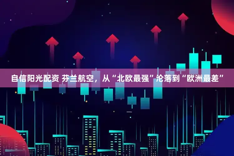 自信阳光配资 芬兰航空，从“北欧最强”沦落到“欧洲最差”