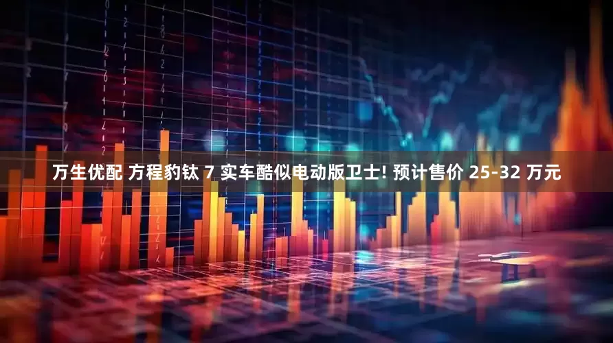 万生优配 方程豹钛 7 实车酷似电动版卫士! 预计售价 25-32 万元