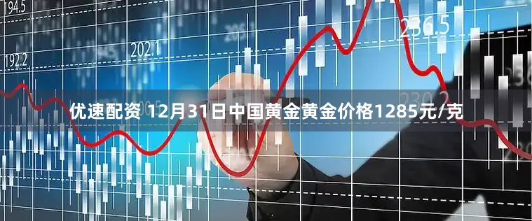 优速配资 12月31日中国黄金黄金价格1285元/克