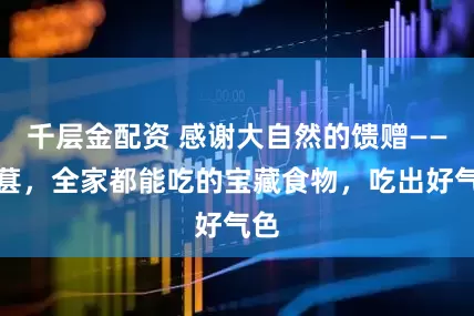 千层金配资 感谢大自然的馈赠——桑葚，全家都能吃的宝藏食物，吃出好气色